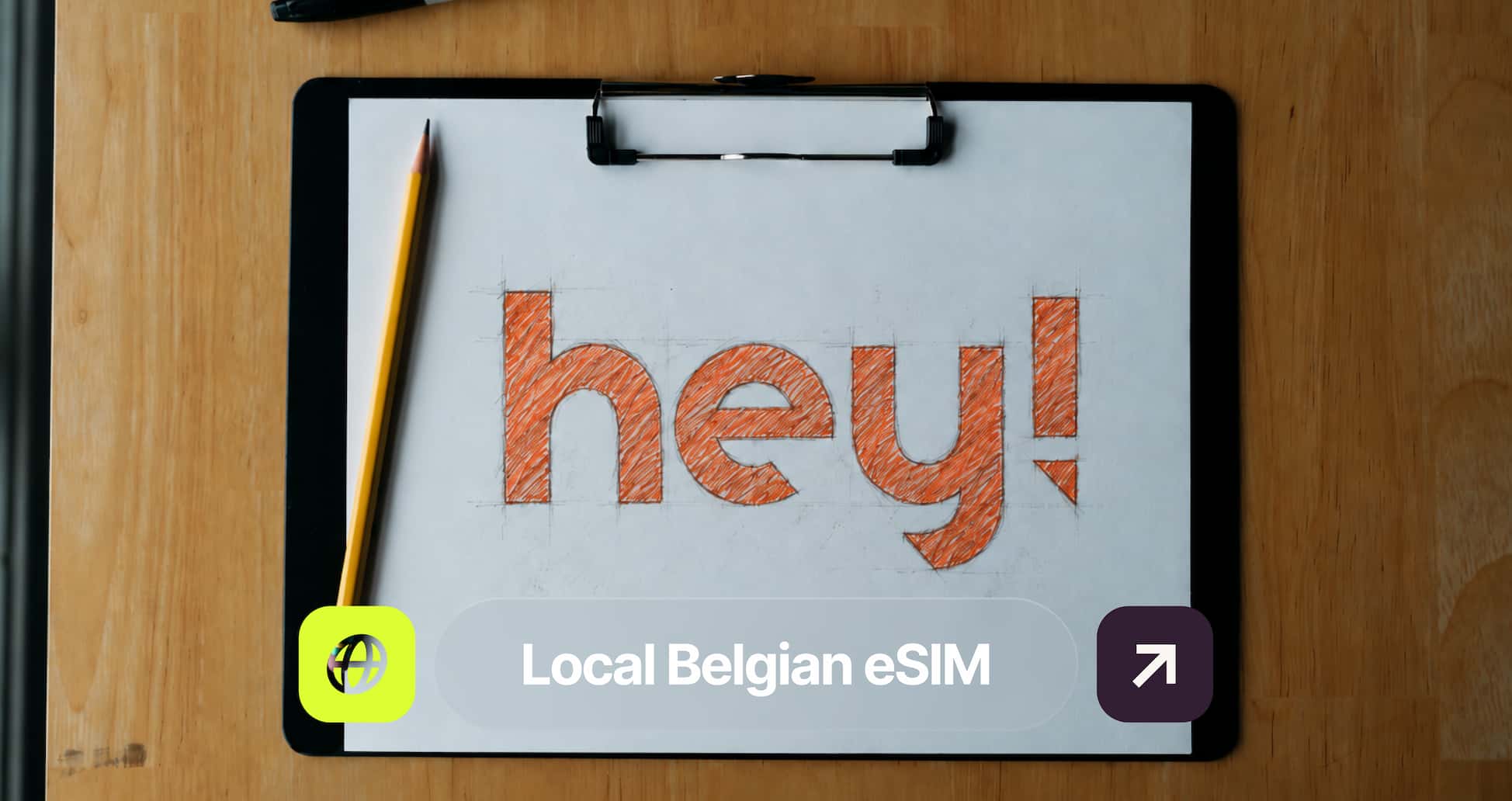 A clipboard holds a sketch paper with "hey!" written in orange. A pencil rests beside it. Text overlay reads "Local Belgian eSIM."